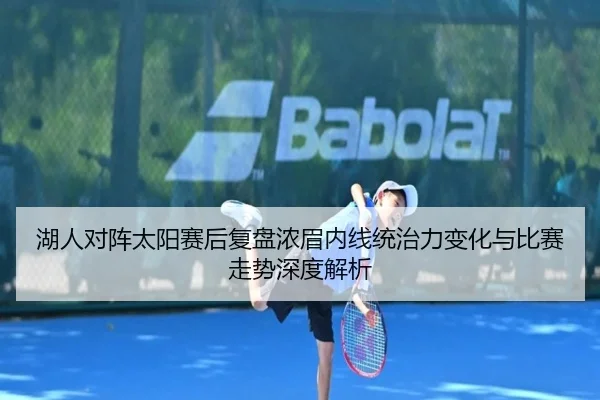 湖人对阵太阳赛后复盘浓眉内线统治力变化与比赛走势深度解析