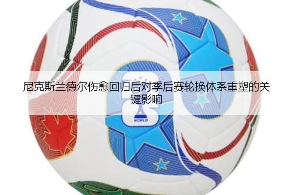 尼克斯兰德尔伤愈回归后对季后赛轮换体系重塑的关键影响