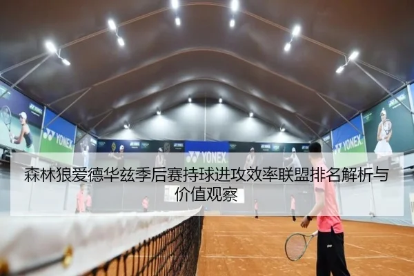 森林狼爱德华兹季后赛持球进攻效率联盟排名解析与价值观察