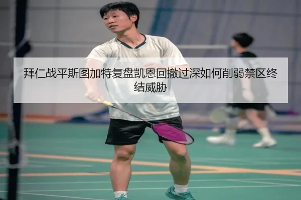 拜仁战平斯图加特复盘凯恩回撤过深如何削弱禁区终结威胁
