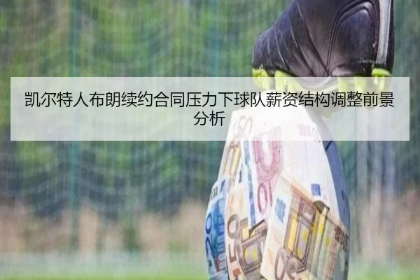 凯尔特人布朗续约合同压力下球队薪资结构调整前景分析