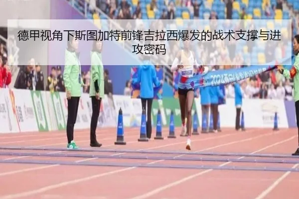 德甲视角下斯图加特前锋吉拉西爆发的战术支撑与进攻密码