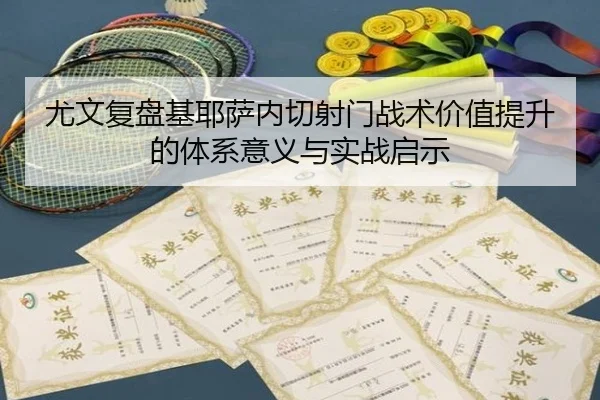 尤文复盘基耶萨内切射门战术价值提升的体系意义与实战启示