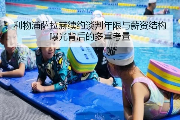 利物浦萨拉赫续约谈判年限与薪资结构曝光背后的多重考量