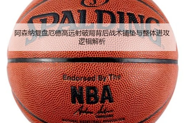 阿森纳复盘厄德高远射破局背后战术铺垫与整体进攻逻辑解析